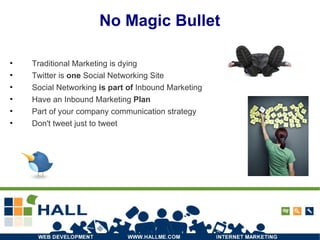 No Magic Bullet Traditional Marketing is dying  Twitter is  one  Social Networking Site Social Networking  is part of  Inbound Marketing Have an Inbound Marketing  Plan Part of your company communication strategy Don't tweet just to tweet 
