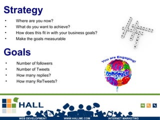 Strategy Where are you now? What do you want to achieve? How does this fit in with your business goals? Make the goals measurable Number of followers Number of Tweets How many replies? How many ReTweets? Goals 