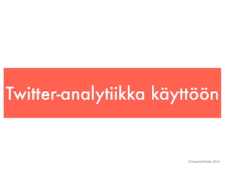 Twitter-analytiikka käyttöön 
©Viestintä-Piritta 2014 
 