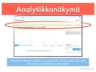 Analytiikkanäkymä 
Analytiikka-näkymäsi näyttää kuvan mukaiselta. Oranssi pohja ohjaa sinut 
©Viestintä-Piritta 2014 
aktivoimaan analytiikka-tilisi twiittaamalla. 
 