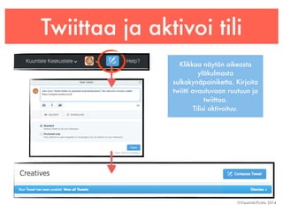 Twiittaa ja aktivoi tili 
Klikkaa näytön oikeasta 
©Viestintä-Piritta 2014 
yläkulmasta 
sulkakynäpainiketta. Kirjoita 
twiitti avautuvaan ruutuun ja 
twiittaa. 
Tilisi aktivoituu. 
 