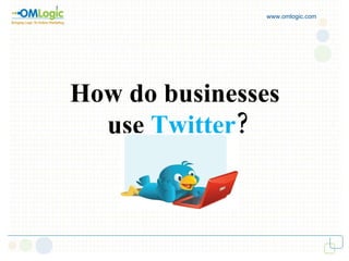 www.omlogic.com How do businesses  use  Twitter ? 