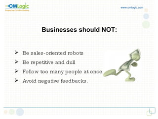 www.omlogic.com Businesses should NOT: Be sales-oriented robots Be repetitive and dull Follow too many people at once Avoid negative feedbacks. 