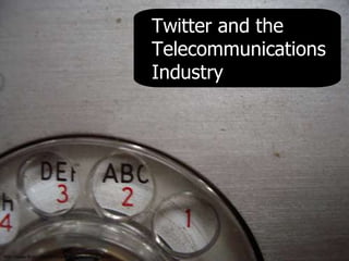 Twitter and the
                                                    Telecommunications
                                                    Industry




http://www.flickr.com/photos/theboyds/2191804734/
 