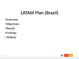 LATAM Plan (Brazil)
     •Overview
     •Objectives
     •Results
     •Findings
     • Actions




11/26/2011                               25
 
