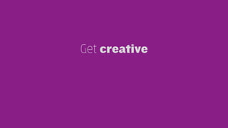 Get creative 
 