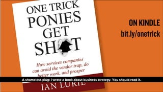 ON KINDLE 
bit.ly/onetrick 
A shameless plug: I wrote a book about business strategy. You should read it. 
