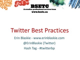 Twitter Best Practices
Erin Blaskie - www.erinblaskie.com
@ErinBlaskie (Twitter)
Hash Tag - #twitterbp
 