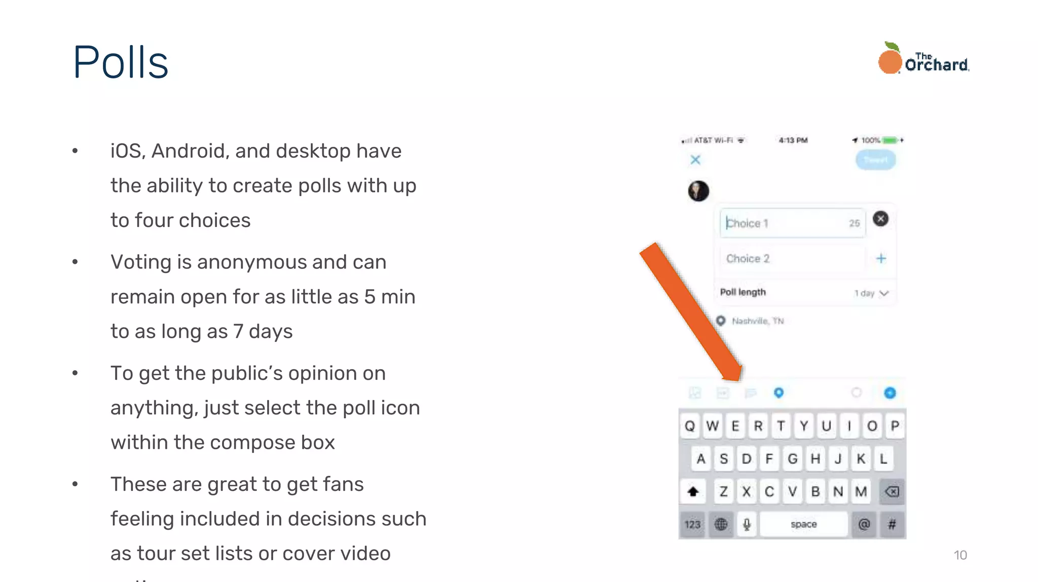 10
• iOS, Android, and desktop have
the ability to create polls with up
to four choices
• Voting is anonymous and can
remain open for as little as 5 min
to as long as 7 days
• To get the public’s opinion on
anything, just select the poll icon
within the compose box
• These are great to get fans
feeling included in decisions such
as tour set lists or cover video
Polls
 