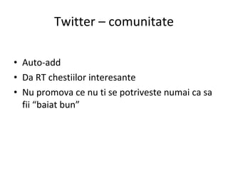 Twitter – comunitate Auto-add Da RT chestiilor interesante Nu promova ce nu ti se potriveste numai ca sa fii “baiat bun” 