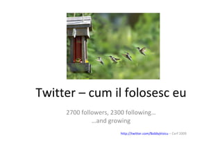 Twitter – cum il folosesc eu 2700 followers, 2300 following… … and growing http://twitter.com/BobbyVoicu  – Cerf 2009 