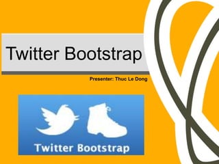Twitter Bootstrap
          Presenter: Thuc Le Dong
 