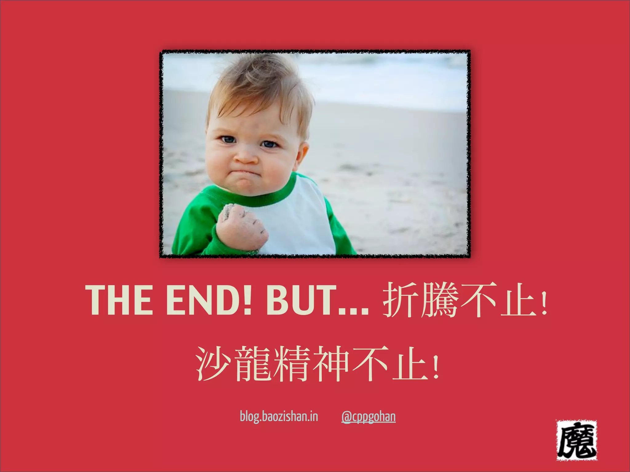 THE END! BUT... 折騰不止!
    沙龍精神不止!
      blog.baozishan.in   @cppgohan
 
