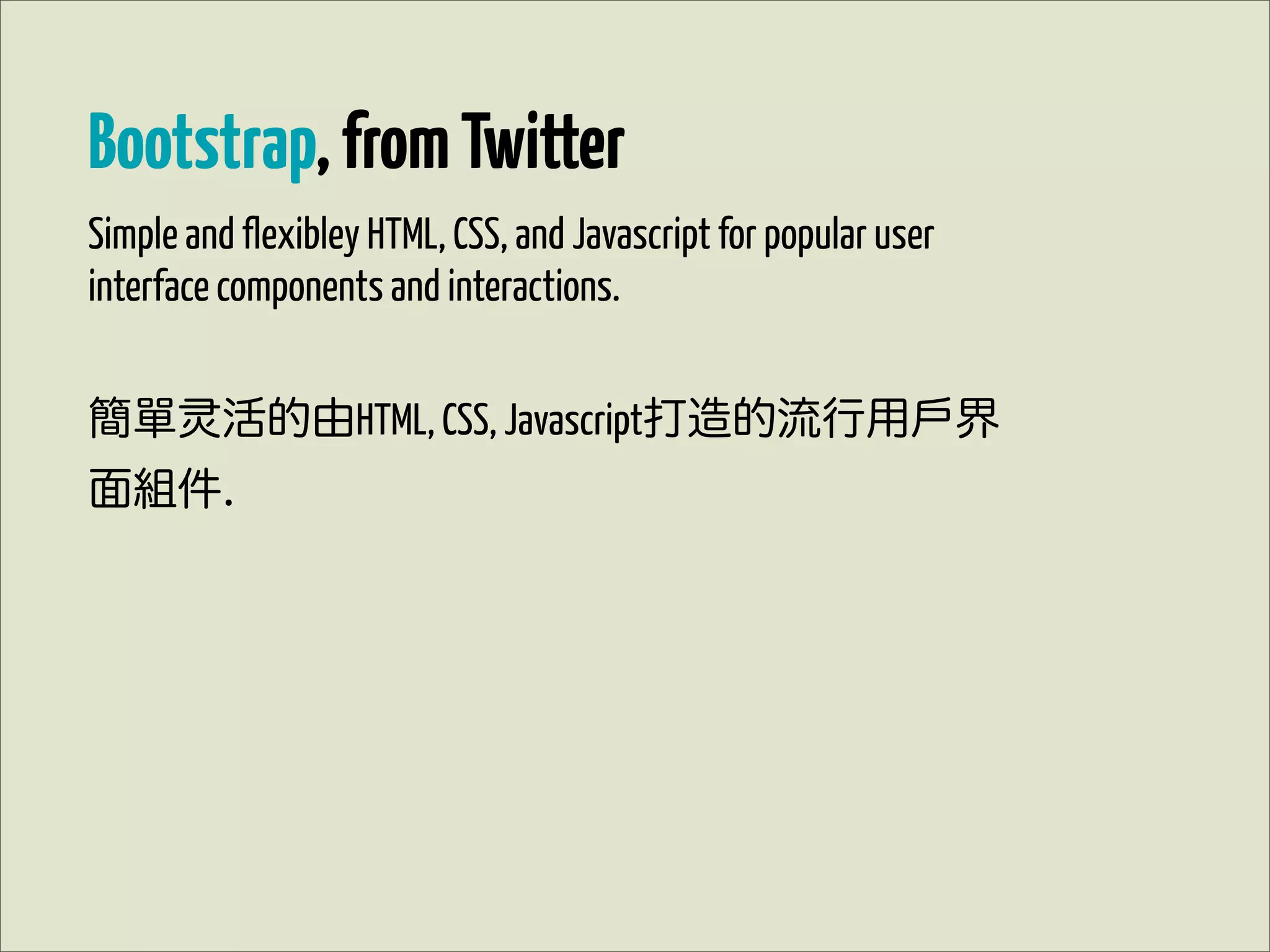 Bootstrap, from Twitter
Simple and flexibley HTML, CSS, and Javascript for popular user
interface components and interactions.


簡單       活的由HTML, CSS, Javascript打造的流行用戶界
面組件.
 