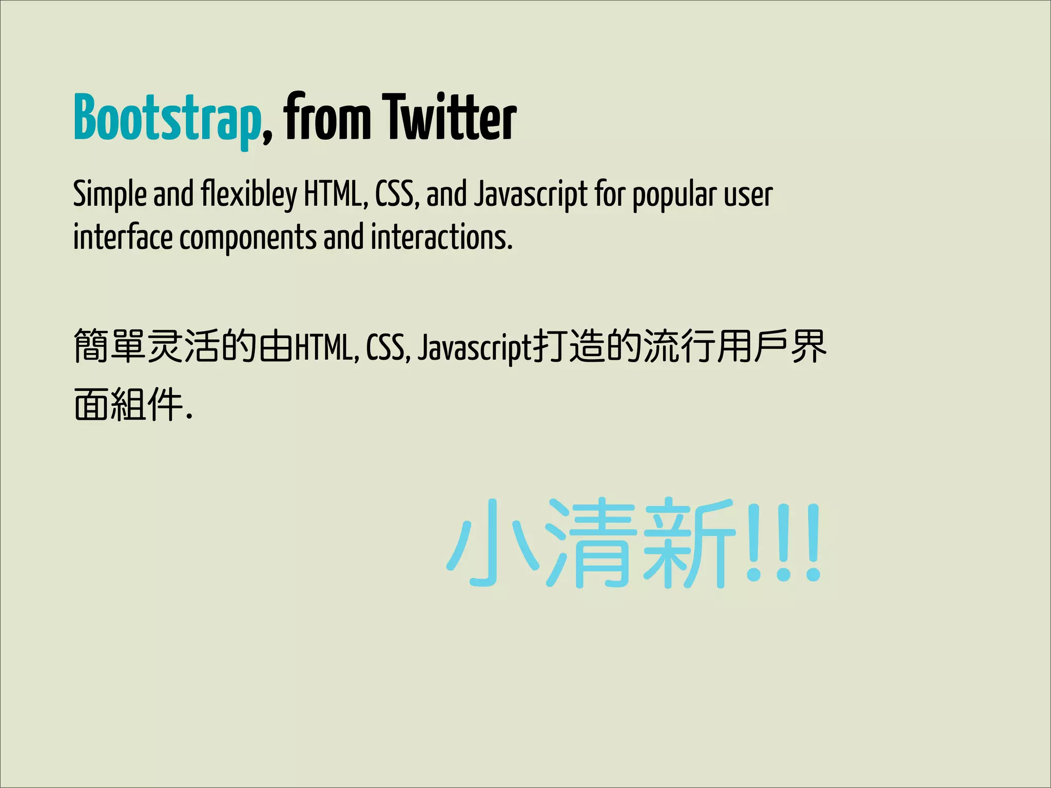 Bootstrap, from Twitter
Simple and flexibley HTML, CSS, and Javascript for popular user
interface components and interactions.


簡單       活的由HTML, CSS, Javascript打造的流行用戶界
面組件.



                                 小清新!!!
 
