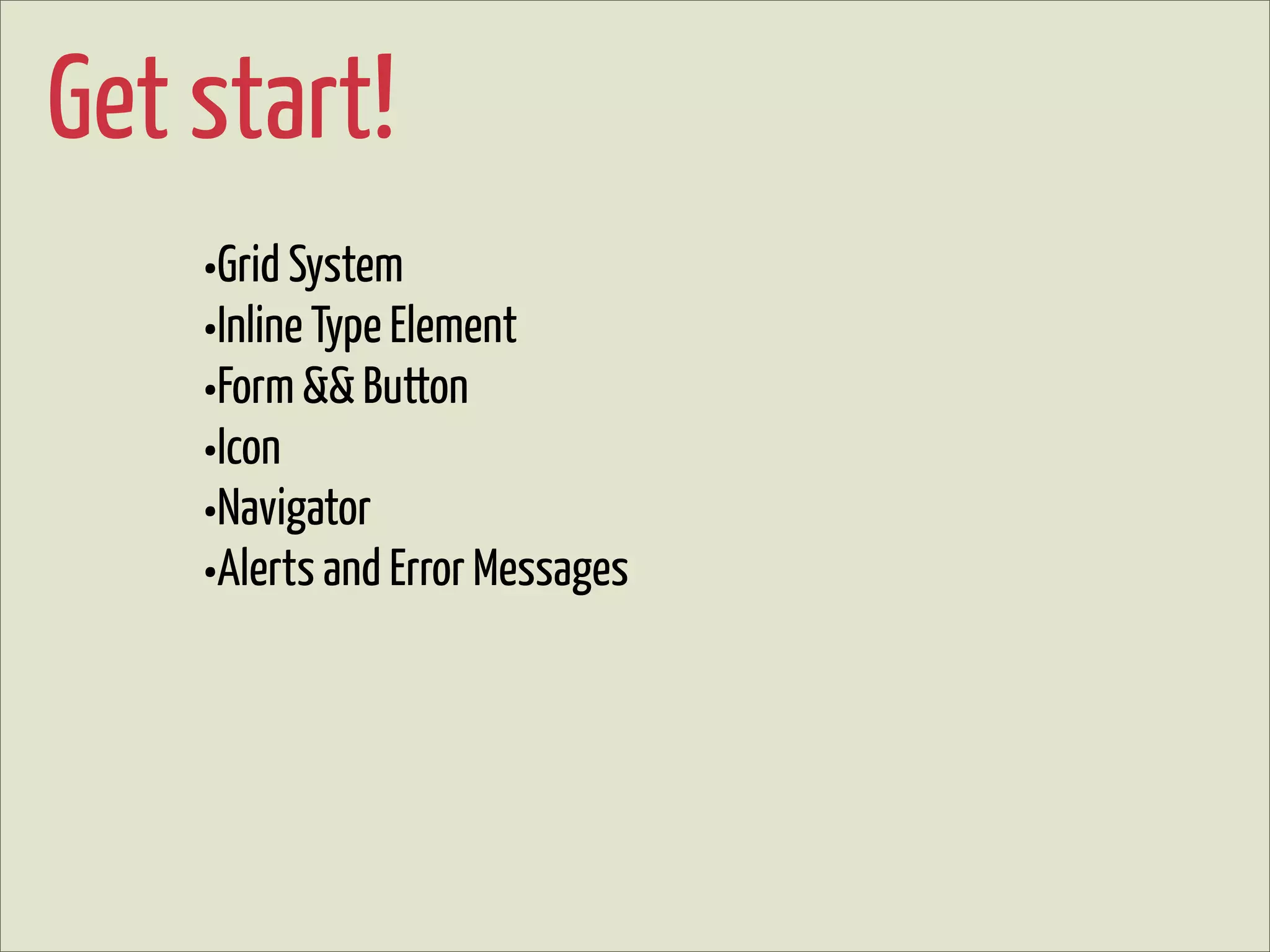 Get start!
    •Grid System
    •Inline Type Element
    •Form && Button
    •Icon
    •Navigator
    •Alerts and Error Messages
 