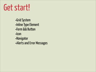 Get start!
    •Grid System
    •Inline Type Element
    •Form && Button
    •Icon
    •Navigator
    •Alerts and Error Messages
 