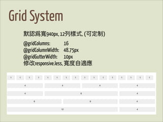 Grid System
   默認爲    940px, 12列樣式, (可定制)
  @gridColumns:     16
  @gridColumnWidth: 48.75px
  @gridGutterWidth: 10px
  修改responsive.less, 度自適應
 