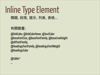 Inline Type Element
 標題, 段落, 提示, 列表, 表格...


 有關變量:
 @linkColor, @linkColorHover, @textColor
 @baseFontSize, @baseFontFamily, @baseLineHeight
 @altFontFamily,
 @headingsFontFamily, @headingsFontWeight
 @headingsColor

 @table*
 ...
 