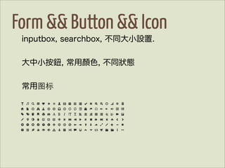 Form && Button && Icon
 inputbox, searchbox, 不同大小設置.


 大中小按鈕, 常用顏色, 不同狀態


 常用图标
 