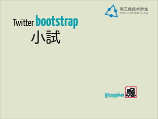 Twitter bootstrap
    小試


                    @cppgohan
 