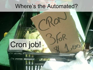 Where’s the Automated? Cron job! 