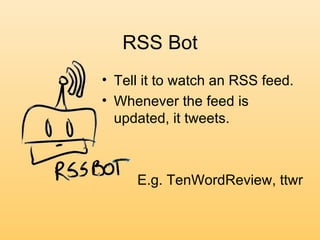 RSS Bot Tell it to watch an RSS feed. Whenever the feed is updated, it tweets. E.g. TenWordReview, ttwr 