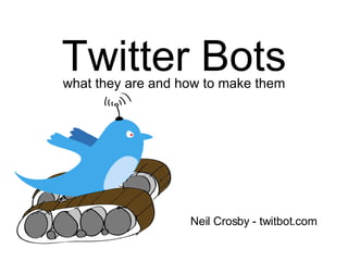 Twitter Bots what they are and how to make them Neil Crosby - twitbot.com 