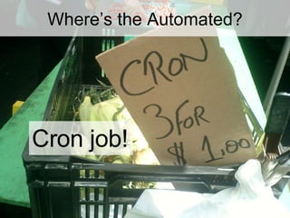 Where’s the Automated? <ul><li>Cron job! </li></ul>