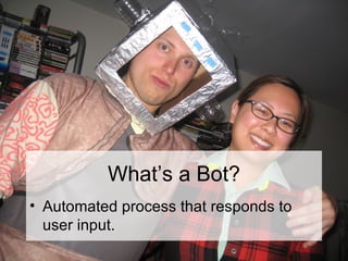 What’s a Bot? <ul><li>Automated process that responds to user input. </li></ul>