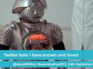 Twitter bots I have known and loved

    @steveWINton, #openstudios2012, 24th September
 
