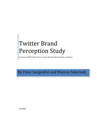 Twitter Brand
Perception Study
A survey of 208 Twitter Users on how they feel about brands on Twitter




By Peter Sorgenfrei and Warren Sukernek




6/3/2009
 