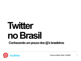 Twitter
no Brasil
Conhecendo um pouco dos @’s brasileiros


                             Presença Digital | Bullet - 04/05/09   1
 