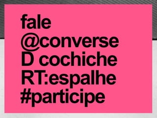 fale
@converse
D cochiche
RT:espalhe
#participe
 