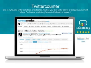Twittercounter
One of my favorite twitter statistics & analytics tool. Analyse your own twitter activity or compare yourself with
                      others. Fun feature: prediction of amount of followers in x days ;-)
 