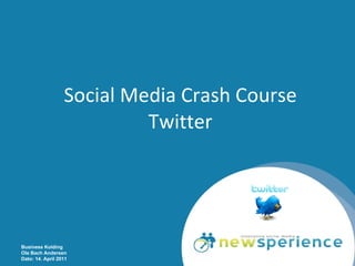 Social Media Crash Course Twitter Business Kolding Ole Bach Andersen Dato: 14. April 2011 