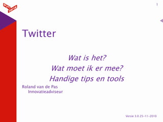 1




Twitter

                 Wat is het?
             Wat moet ik er mee?
             Handige tips en tools
Roland van de Pas
   Innovatieadviseur




                                     Versie 3.0 25-11-2010
 