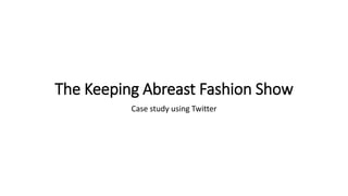 The Keeping Abreast Fashion Show
Case study using Twitter
 