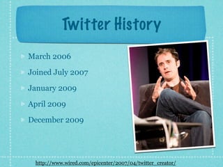 Twitter History
March 2006

Joined July 2007

January 2009

April 2009

December 2009




 http://www.wired.com/epicenter/2007/04/twitter_creator/
 