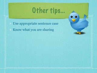 Other tips...
Use appropriate sentence case
Know what you are sharing
 