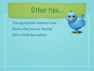 Other tips...
Use appropriate sentence case
Know what you are sharing
Give a brief description
 