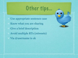 Other tips...
Use appropriate sentence case
Know what you are sharing
Give a brief description
Avoid multiple RTs (retweets)
Via @username is ok
 