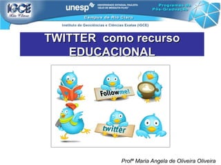 TWITTER  como recurso EDUCACIONAL Profª Maria Angela de Oliveira Oliveira 