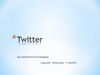 Une plateforme de microblogging
Cybercafé - @F3Lorraine – 11/06/2013
 