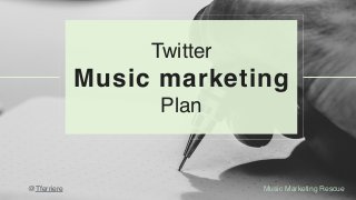 Music Marketing Rescue@Tferriere
Twitter
Music marketing
Plan
 