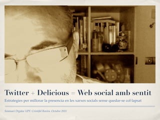 Twitter + Delicious = Web social amb sentit
Estrategies per millorar la presencia en les xarxes socials sense quedar-se col·lapsat

Seminari Digidoc UPF. Cristófol Rovira. Octubre 2011
 