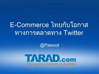 E-Commerce ไทยกับโอกาส
 ทางการตลาดทาง Twitter
        @Pawoot
 