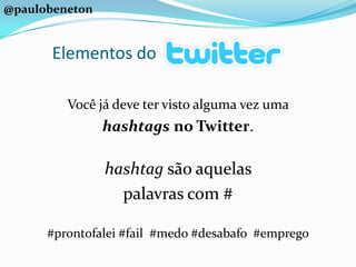 Você já deve ter visto alguma vez uma hashtagsno Twitter. hashtag são aquelas palavras com ##prontofalei #fail  #medo #desabafo  #emprego@paulobenetonElementos do