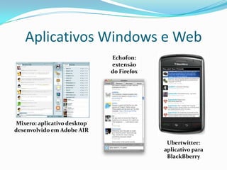 Aplicativos Windows e WebEchofon: extensão do Firefox Mixero: aplicativo desktop desenvolvido em Adobe AIRUbertwitter: aplicativo para BlackBberry
