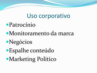 PatrocínioMonitoramento da marcaNegóciosEspalhe conteúdo Marketing PolíticoUso corporativo